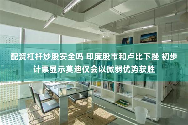 配资杠杆炒股安全吗 印度股市和卢比下挫 初步计票显示莫迪仅会以微弱优势获胜