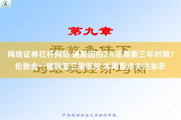 网络证券杠杆网站 通胀回归2%还需要三年时间？伦敦金一度跌至三周低位 本周重点关注非农