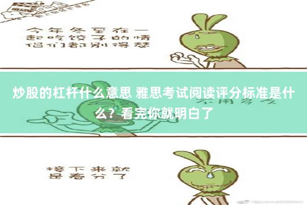 炒股的杠杆什么意思 雅思考试阅读评分标准是什么？看完你就明白了