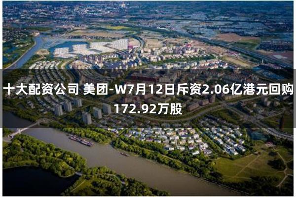 十大配资公司 美团-W7月12日斥资2.06亿港元回购172.92万股