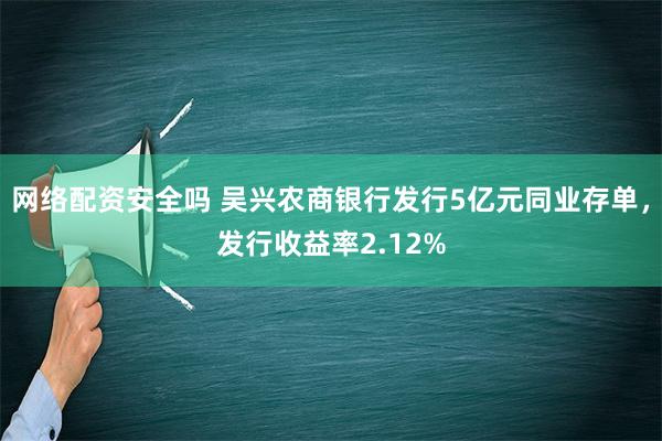 网络配资安全吗 吴兴农商银行发行5亿元同业存单，发行收益率2.12%