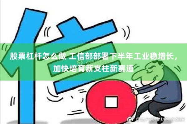 股票杠杆怎么做 工信部部署下半年工业稳增长，加快培育新支柱新赛道