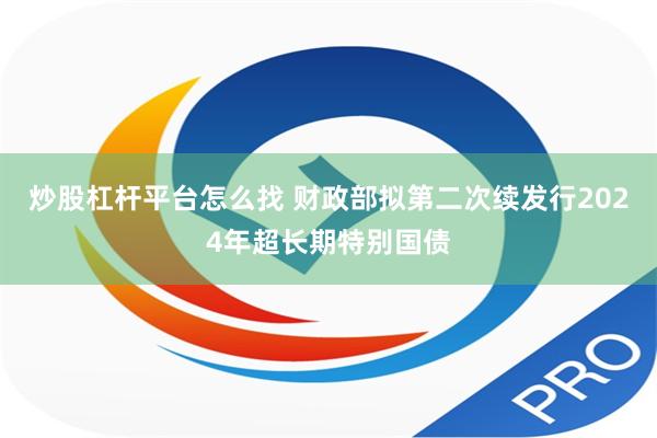 炒股杠杆平台怎么找 财政部拟第二次续发行2024年超长期特别国债