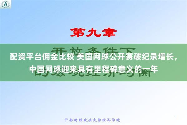 配资平台佣金比较 美国网球公开赛破纪录增长，中国网球迎来具有里程碑意义的一年