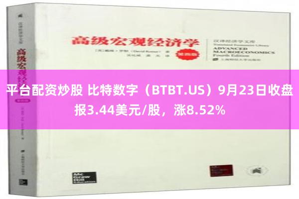 平台配资炒股 比特数字（BTBT.US）9月23日收盘报3.44美元/股，涨8.