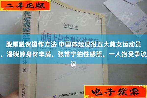 股票融资操作方法 中国体坛现役五大美女运动员，潘晓婷身材丰满，张常宁拍性感照，一