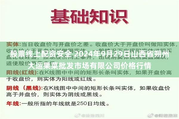 股票线上配资安全 2024年9月29日山西省朔州大运果菜批发市场有限公司价格行情