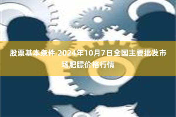 股票基本条件 2024年10月7日全国主要批发市场肥膘价格行情