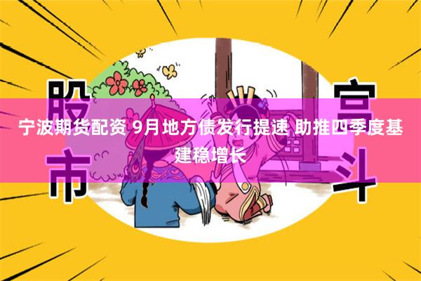 宁波期货配资 9月地方债发行提速 助推四季度基建稳增长