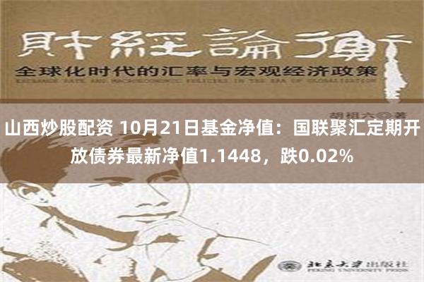 山西炒股配资 10月21日基金净值：国联聚汇定期开放债券最新净值1.1448，跌