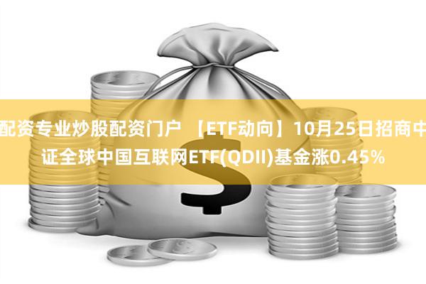 配资专业炒股配资门户 【ETF动向】10月25日招商中证全球中国互联网ETF(Q