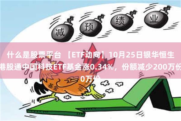 什么是股票平台 【ETF动向】10月25日银华恒生港股通中国科技ETF基金涨0.