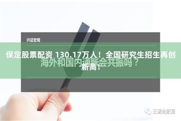 保定股票配资 130.17万人！全国研究生招生再创新高！