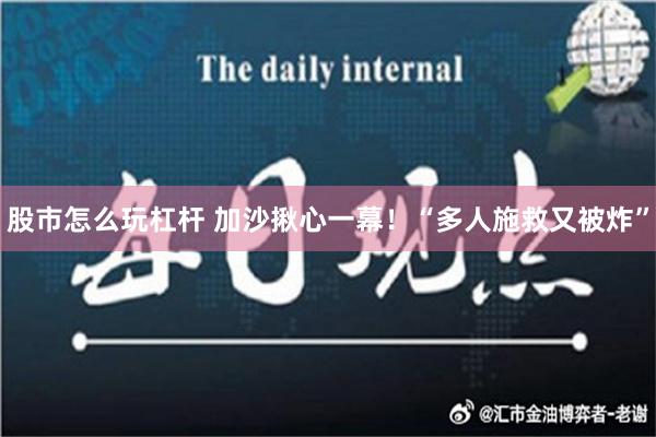 股市怎么玩杠杆 加沙揪心一幕！“多人施救又被炸”