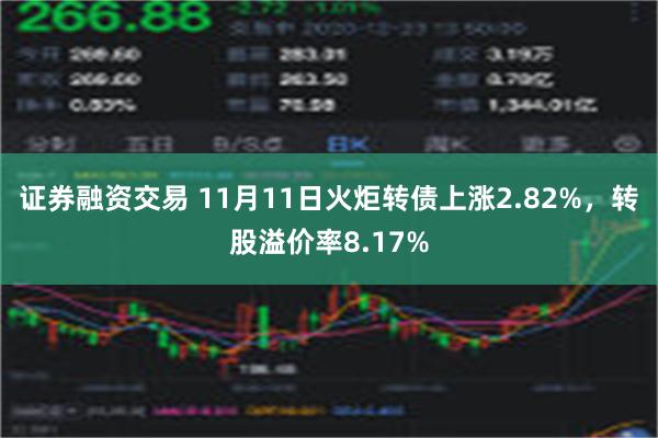 证券融资交易 11月11日火炬转债上涨2.82%，转股溢价率8.17%