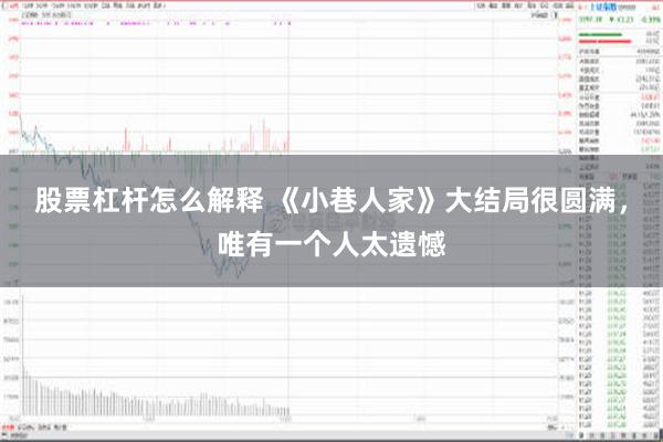 股票杠杆怎么解释 《小巷人家》大结局很圆满，唯有一个人太遗憾