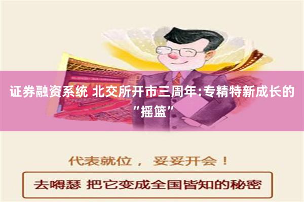 证券融资系统 北交所开市三周年:专精特新成长的“摇篮”