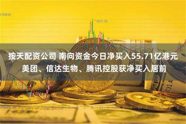 按天配资公司 南向资金今日净买入55.71亿港元 美团、信达生物、腾讯控股获净买