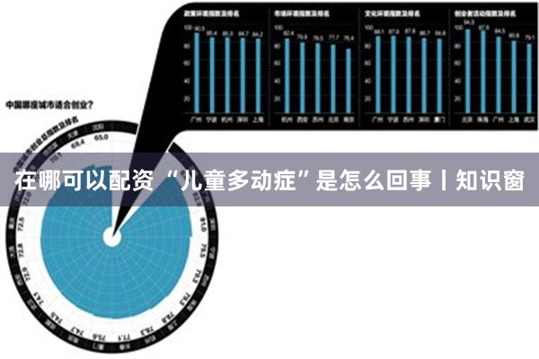 在哪可以配资 “儿童多动症”是怎么回事丨知识窗