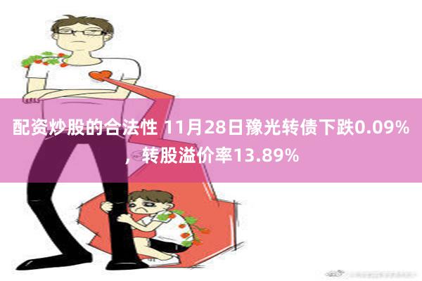 配资炒股的合法性 11月28日豫光转债下跌0.09%，转股溢价率13.89%