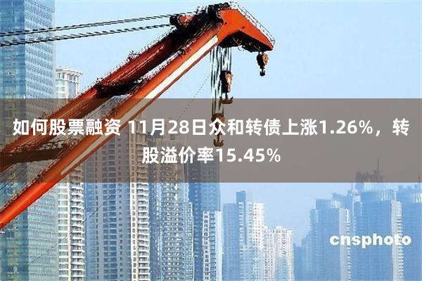 如何股票融资 11月28日众和转债上涨1.26%，转股溢价率15.45%