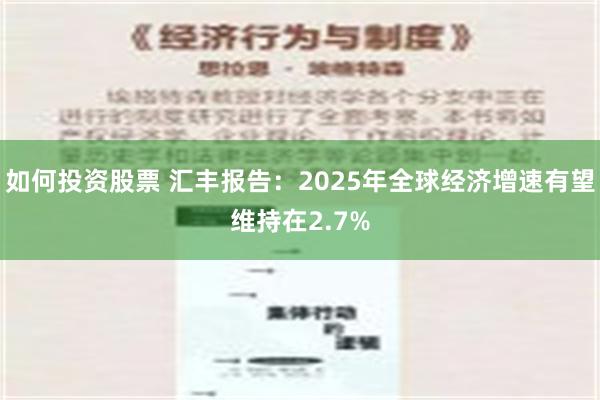 如何投资股票 汇丰报告：2025年全球经济增速有望维持在2.7%