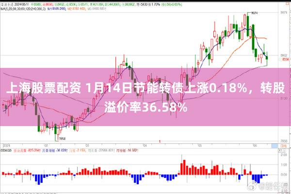 上海股票配资 1月14日节能转债上涨0.18%，转股溢价率36.58%