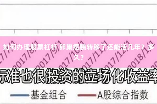 如何办理股票杠杆 卵巢癌胰转移了还能活几年？多久？