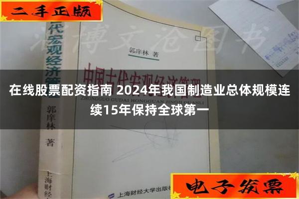 在线股票配资指南 2024年我国制造业总体规模连续15年保持全球第一