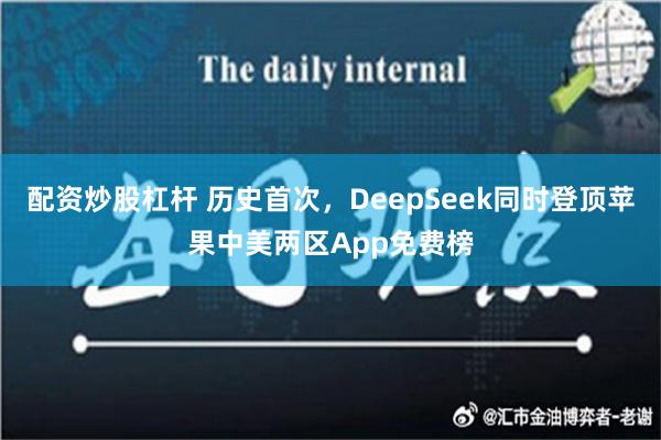 配资炒股杠杆 历史首次，DeepSeek同时登顶苹果中美两区App免费榜