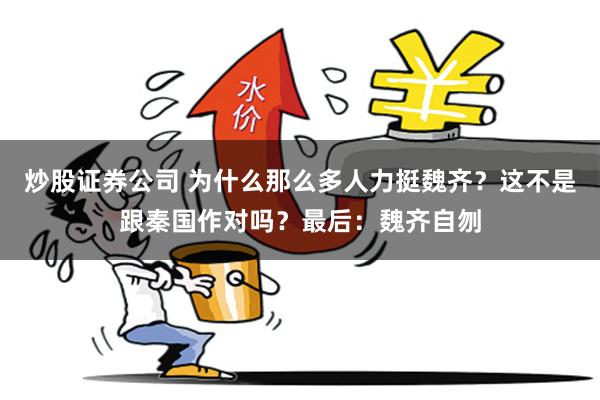 炒股证券公司 为什么那么多人力挺魏齐？这不是跟秦国作对吗？最后：魏齐自刎