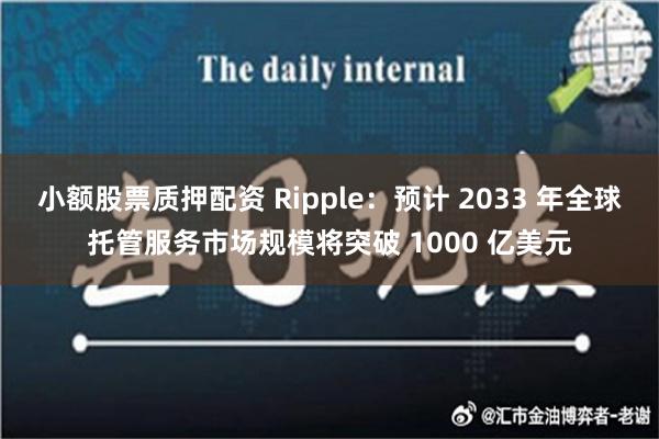 小额股票质押配资 Ripple：预计 2033 年全球托管服务市场规模将突破 1